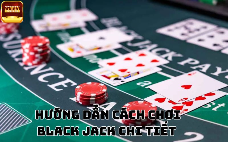 Cách chơi Black Jack cơ bản cho tân thủ